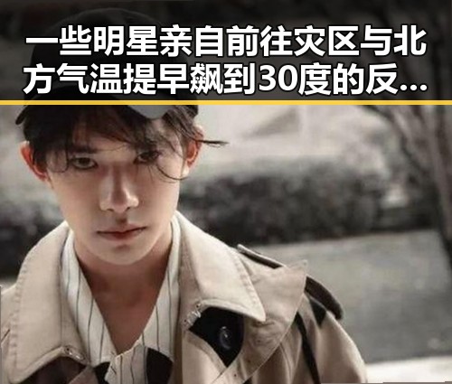 一些明星亲自前往灾区与北方气温提早飙到30度的反差娱乐圈揭秘