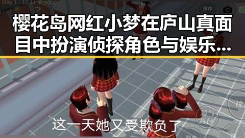 樱花岛网红小梦在庐山真面目中扮演侦探角色与娱乐圈演员的背后那些事儿形成鲜明对比