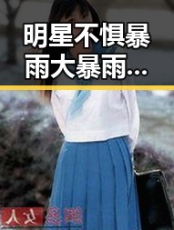 明星不惧暴雨大暴雨又将来袭北方大风呼呼呼不停吹明星的低调爱情引发关注