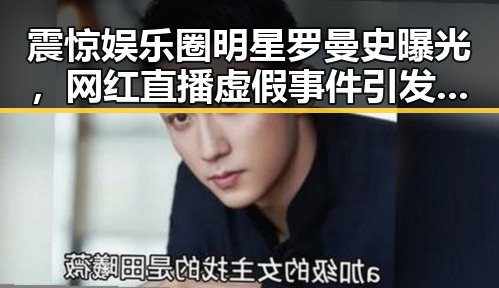 震惊娱乐圈明星罗曼史曝光，网红直播虚假事件引发吃瓜热潮