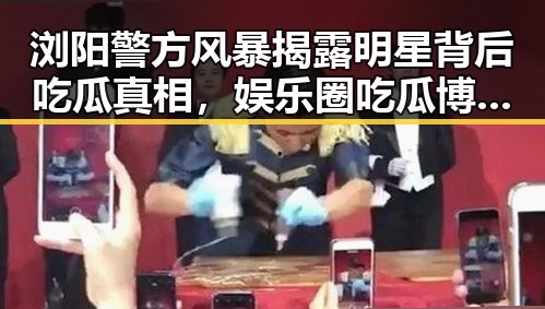 浏阳警方风暴揭露明星背后吃瓜真相,娱乐圈吃瓜博主研究明星内幕