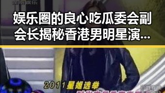 娱乐圈的良心吃瓜委会副会长揭秘香港男明星演坏角色的双重魅力
