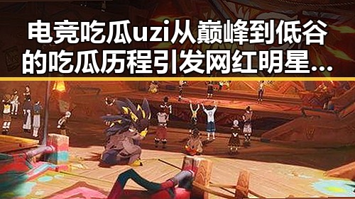 电竞吃瓜uzi从巅峰到低谷的吃瓜历程引发网红明星粉丝激烈关注反差女神吃瓜现象