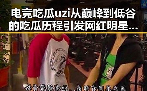 电竞吃瓜uzi从巅峰到低谷的吃瓜历程引发网红明星粉丝激烈关注反差女神吃瓜现象