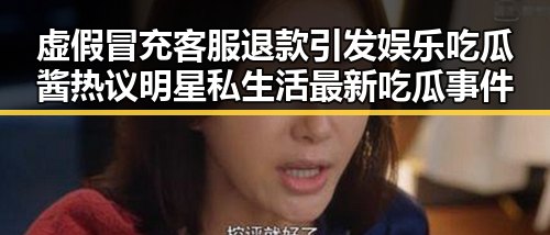 虚假冒充客服退款引发娱乐吃瓜酱热议明星私生活最新吃瓜事件