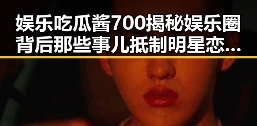 娱乐吃瓜酱700揭秘娱乐圈背后那些事儿抵制明星恋情，打造独特社区成为吃瓜新宠