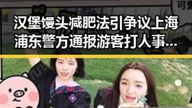 汉堡馒头减肥法引争议上海浦东警方通报游客打人事件反差显著
