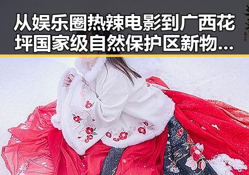 从娱乐圈热辣电影到广西花坪国家级自然保护区新物种的惊喜反差