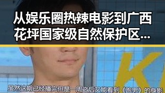 从娱乐圈热辣电影到广西花坪国家级自然保护区新物种的惊喜反差