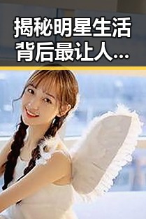 揭秘明星生活背后最让人捧腹的失误让观众们对这部反差女神吃瓜感受到了明星的另一面