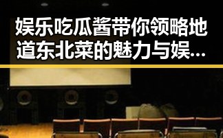 娱乐吃瓜酱带你领略地道东北菜的魅力与娱乐圈大揭秘的吃瓜爆料新动态
