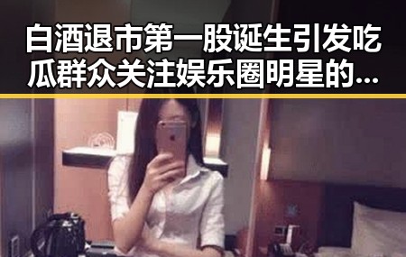 白酒退市第一股诞生引发吃瓜群众关注娱乐圈明星的反差变化
