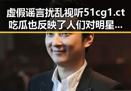 虚假谣言扰乱视听51cg1.ct吃瓜也反映了人们对明星的渴望同时揭露103号到底有何特殊之处