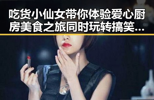 吃货小仙女带你体验爱心厨房美食之旅同时玩转搞笑视频下载神器带来欢乐反差体验