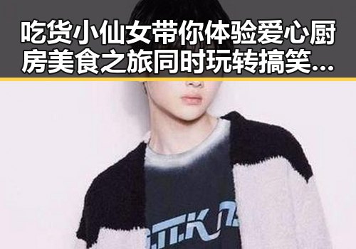 吃货小仙女带你体验爱心厨房美食之旅同时玩转搞笑视频下载神器带来欢乐反差体验