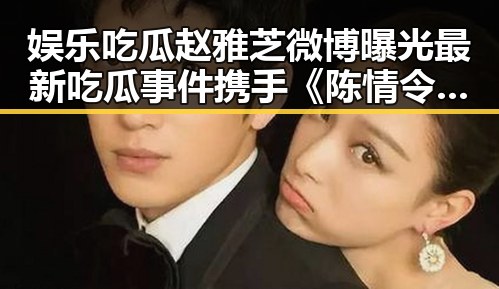娱乐吃瓜赵雅芝微博曝光最新吃瓜事件 携手《陈情令》剧中幕后故事引热议
