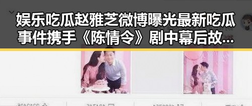 娱乐吃瓜赵雅芝微博曝光最新吃瓜事件 携手《陈情令》剧中幕后故事引热议