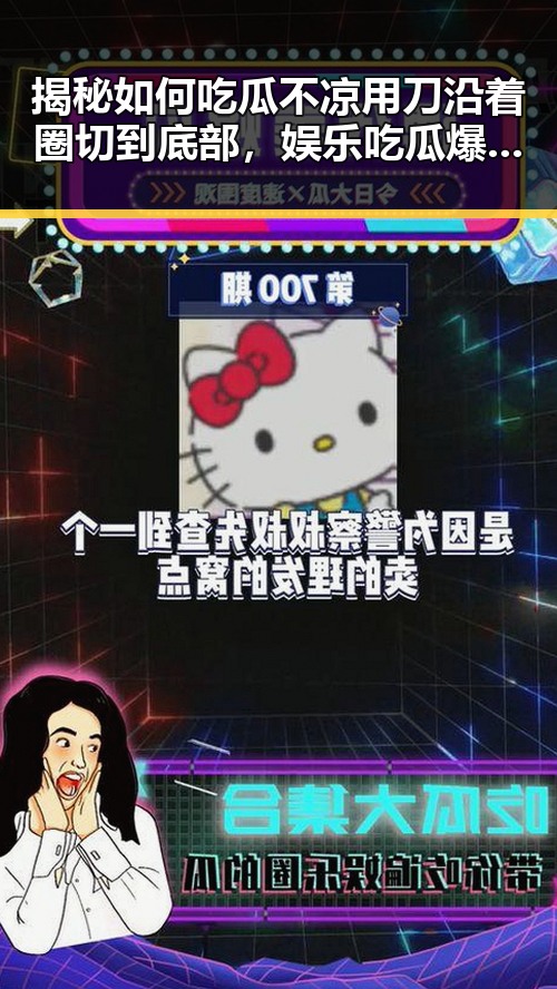 揭秘如何吃瓜不凉用刀沿着圈切到底部，娱乐吃瓜爆料博主的小王还曾曝光过明星趣事