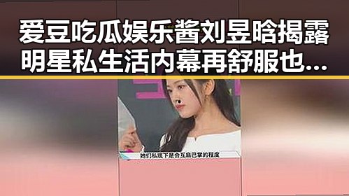 爱豆吃瓜娱乐酱刘昱晗揭露明星私生活内幕再舒服也别戴着过夜
