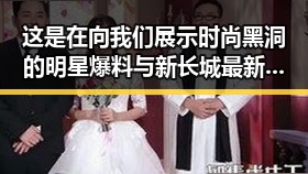 这是在向我们展示时尚黑洞的明星爆料与新长城最新爆料新闻的深度分析