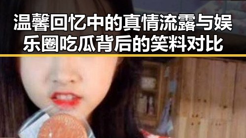 温馨回忆中的真情流露与娱乐圈吃瓜背后的笑料对比