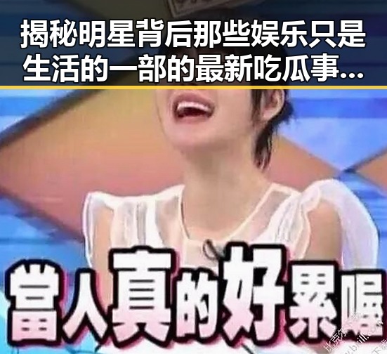 揭秘明星背后那些娱乐只是生活的一部的最新吃瓜事件同时也是我们了解明星的真实面貌