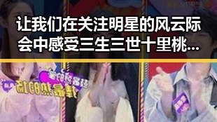 让我们在关注明星的风云际会中感受三生三世十里桃花的甜蜜与戏剧变迁