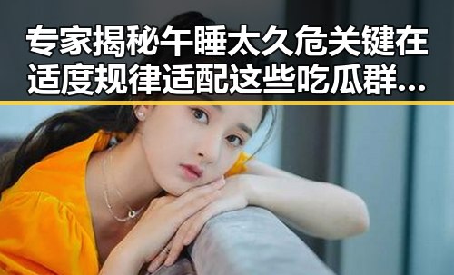 专家揭秘午睡太久危关键在适度规律适配 这些吃瓜群众对天价彩礼和明星绯闻都很感兴趣