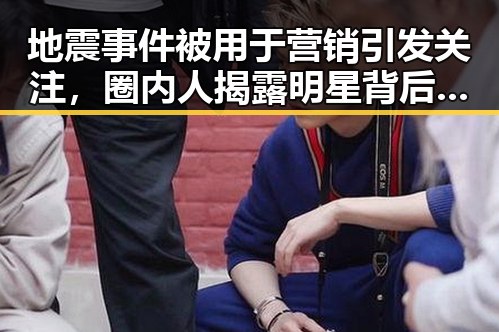 地震事件被用于营销引发关注，圈内人揭露明星背后生存法则反差巨大