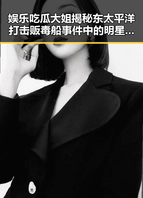 娱乐吃瓜大姐揭秘东太平洋打击贩毒船事件中的明星牵扯与内幕